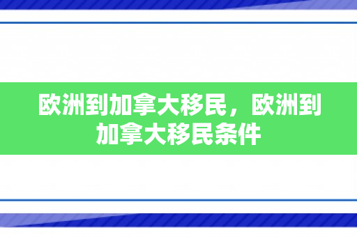 欧洲到加拿大移民，欧洲到加拿大移民条件