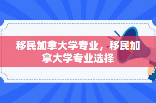 移民加拿大学专业，移民加拿大学专业选择