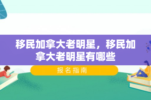 移民加拿大老明星，移民加拿大老明星有哪些