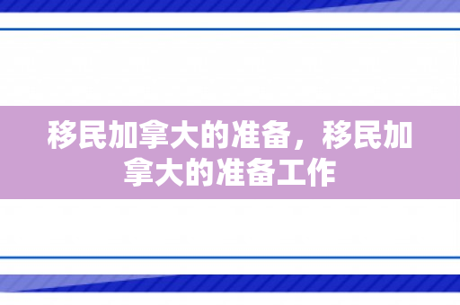 移民加拿大的准备，移民加拿大的准备工作