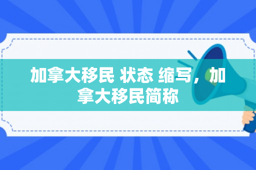 加拿大移民 状态 缩写，加拿大移民简称