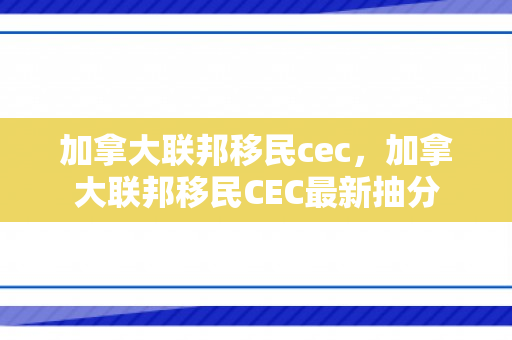 加拿大联邦移民cec，加拿大联邦移民CEC最新抽分