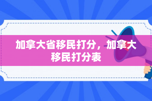 加拿大省移民打分，加拿大移民打分表