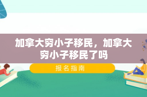 加拿大穷小子移民，加拿大穷小子移民了吗