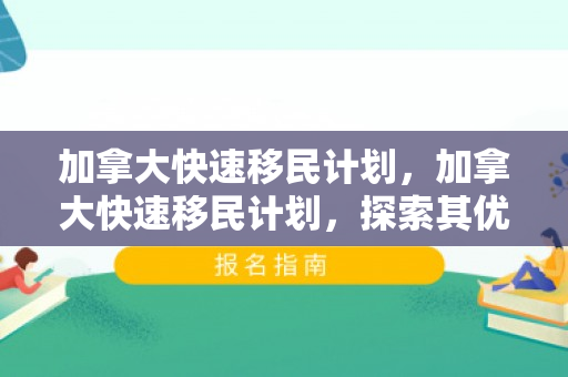 加拿大快速移民计划，加拿大快速移民计划，探索其优势与机遇