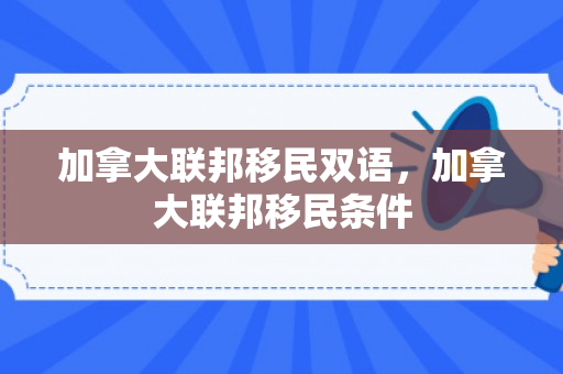 加拿大联邦移民双语，加拿大联邦移民条件