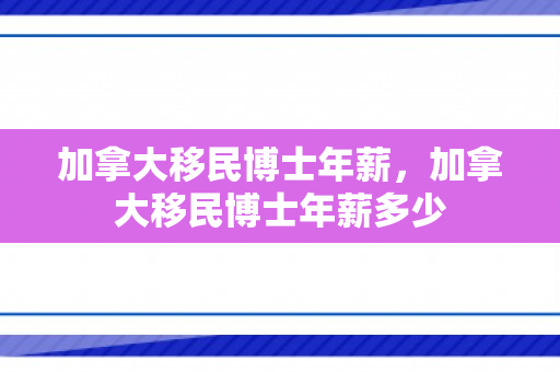 加拿大移民博士年薪，加拿大移民博士年薪多少