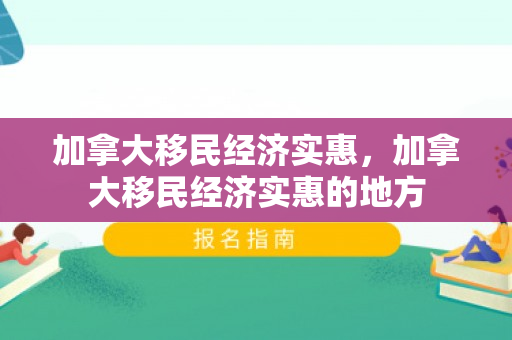加拿大移民经济实惠，加拿大移民经济实惠的地方