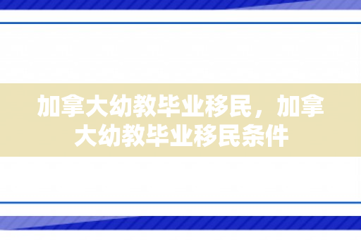 加拿大幼教毕业移民，加拿大幼教毕业移民条件