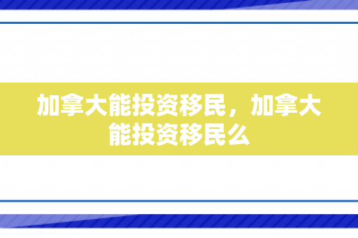 加拿大能投资移民，加拿大能投资移民么