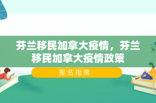 芬兰移民加拿大疫情，芬兰移民加拿大疫情政策