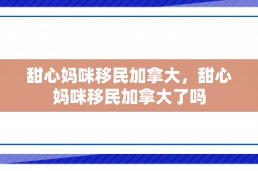 甜心妈咪移民加拿大，甜心妈咪移民加拿大了吗