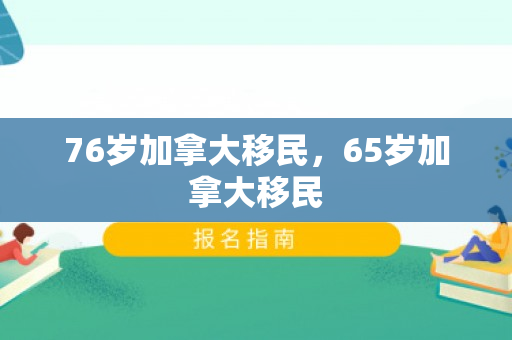 76岁加拿大移民，65岁加拿大移民