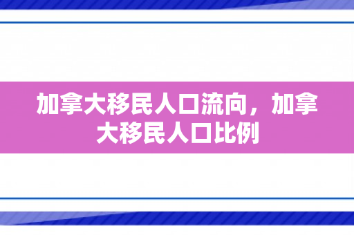 加拿大移民人口流向，加拿大移民人口比例