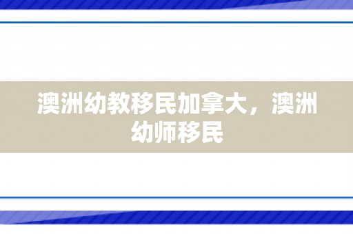 澳洲幼教移民加拿大，澳洲幼师移民