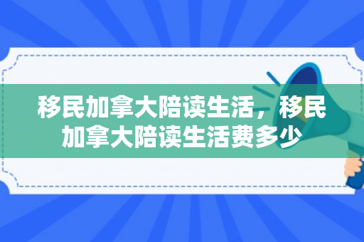 移民加拿大陪读生活，移民加拿大陪读生活费多少