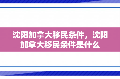 沈阳加拿大移民条件，沈阳加拿大移民条件是什么