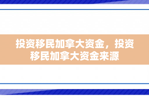 投资移民加拿大资金，投资移民加拿大资金来源