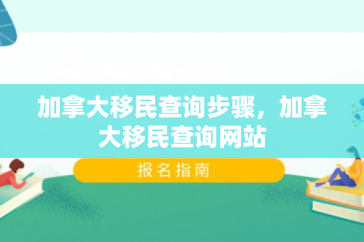 加拿大移民查询步骤，加拿大移民查询网站