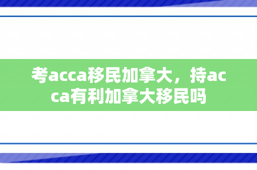 考acca移民加拿大，持acca有利加拿大移民吗