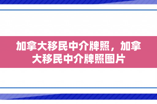 加拿大移民中介牌照，加拿大移民中介牌照图片