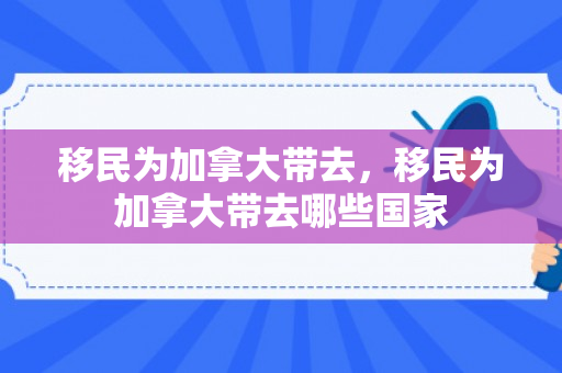 移民为加拿大带去，移民为加拿大带去哪些国家