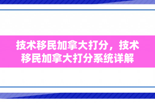 技术移民加拿大打分，技术移民加拿大打分系统详解