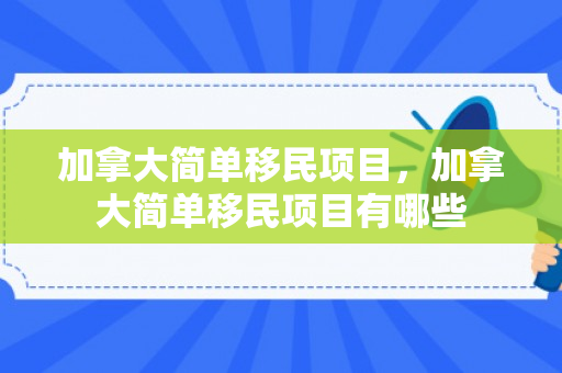 加拿大简单移民项目，加拿大简单移民项目有哪些