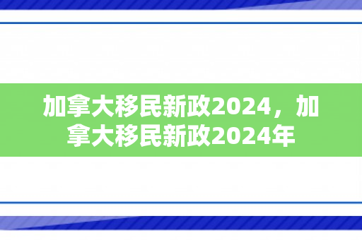 加拿大移民新政2024，加拿大移民新政2024年