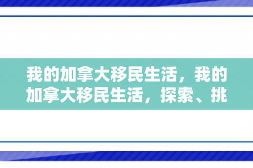 我的加拿大移民生活，我的加拿大移民生活，探索、挑战与融入