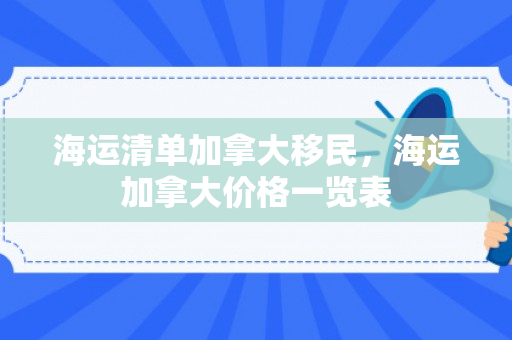 海运清单加拿大移民，海运加拿大价格一览表