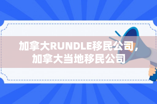 加拿大RUNDLE移民公司，加拿大当地移民公司