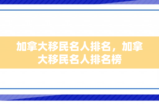 加拿大移民名人排名，加拿大移民名人排名榜