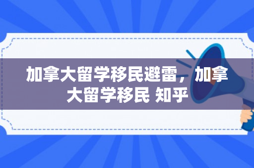 加拿大留学移民避雷，加拿大留学移民 知乎