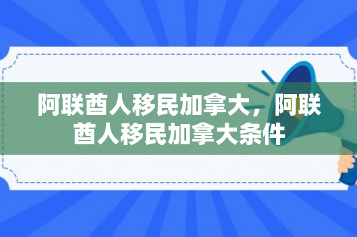 阿联酋人移民加拿大，阿联酋人移民加拿大条件