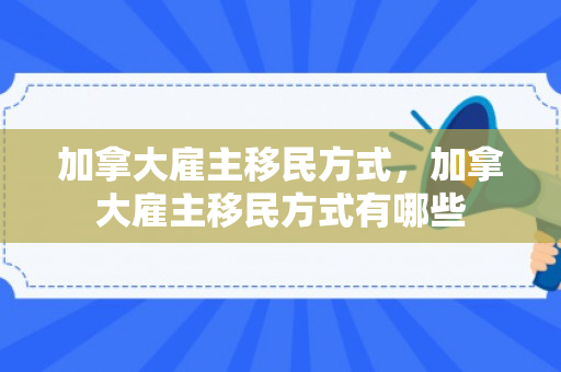 加拿大雇主移民方式，加拿大雇主移民方式有哪些
