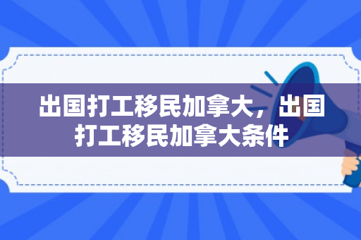 出国打工移民加拿大，出国打工移民加拿大条件