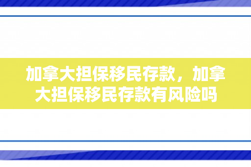 加拿大担保移民存款，加拿大担保移民存款有风险吗