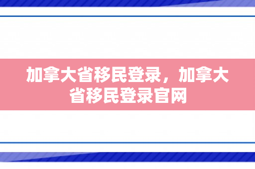 加拿大省移民登录，加拿大省移民登录官网