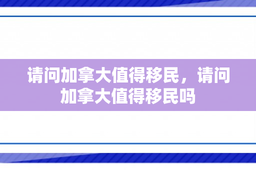 请问加拿大值得移民，请问加拿大值得移民吗