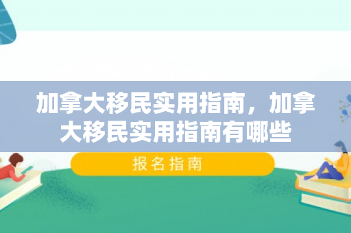 加拿大移民实用指南，加拿大移民实用指南有哪些