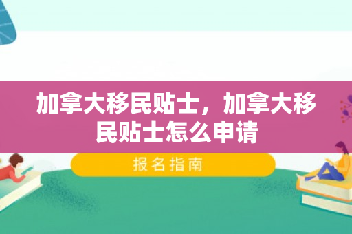 加拿大移民贴士，加拿大移民贴士怎么申请