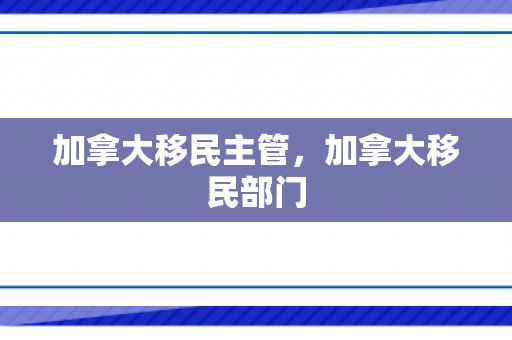 加拿大移民主管，加拿大移民部门