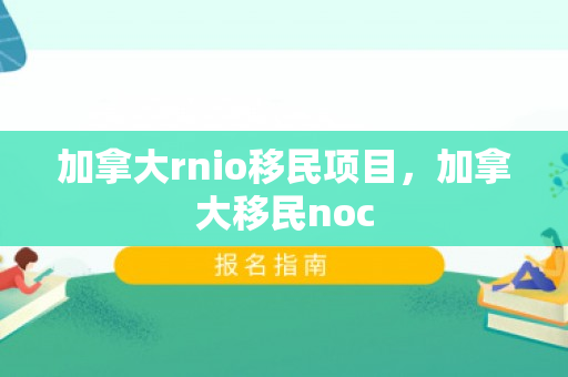加拿大rnio移民项目，加拿大移民noc