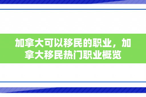 加拿大可以移民的职业，加拿大移民热门职业概览