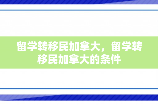 留学转移民加拿大，留学转移民加拿大的条件