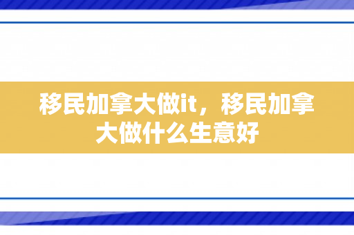 移民加拿大做it，移民加拿大做什么生意好