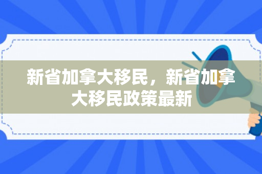 新省加拿大移民，新省加拿大移民政策最新