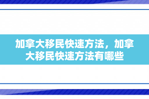 加拿大移民快速方法，加拿大移民快速方法有哪些