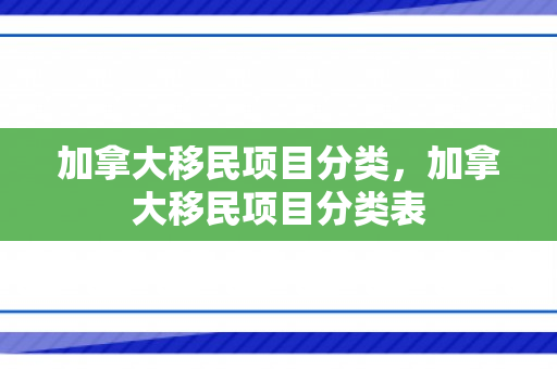 加拿大移民项目分类，加拿大移民项目分类表